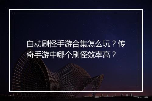 自动刷怪手游合集怎么玩？传奇手游中哪个刷怪效率高？