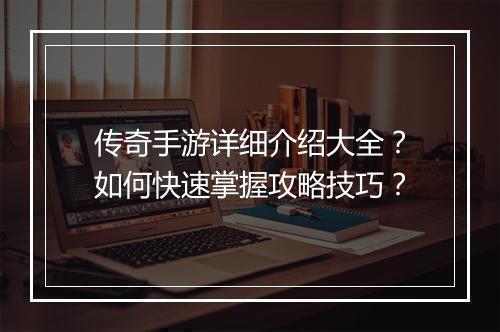 传奇手游详细介绍大全？如何快速掌握攻略技巧？