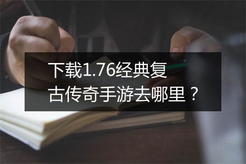 下载1.76经典复古传奇手游去哪里？
