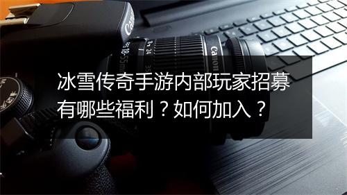 冰雪传奇手游内部玩家招募有哪些福利？如何加入？