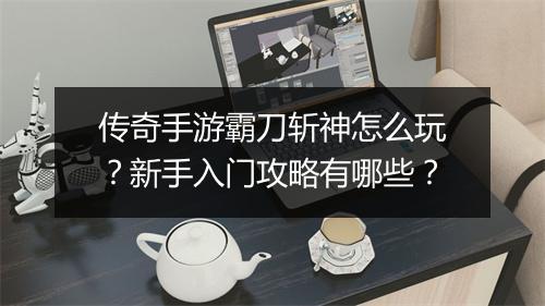 传奇手游霸刀斩神怎么玩？新手入门攻略有哪些？