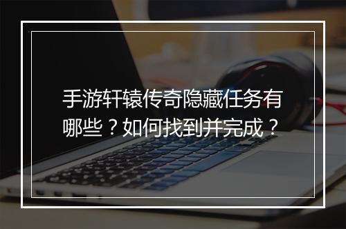 手游轩辕传奇隐藏任务有哪些？如何找到并完成？