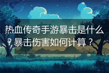热血传奇手游暴击是什么？暴击伤害如何计算？