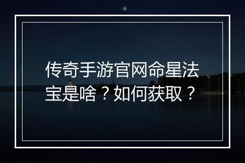 传奇手游官网命星法宝是啥？如何获取？