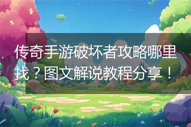 传奇手游破坏者攻略哪里找？图文解说教程分享！