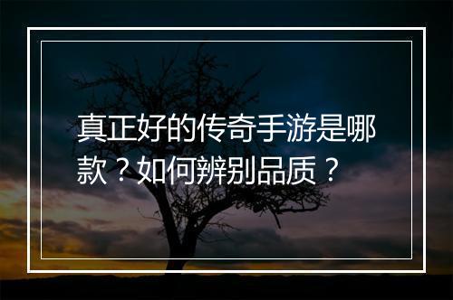 真正好的传奇手游是哪款？如何辨别品质？