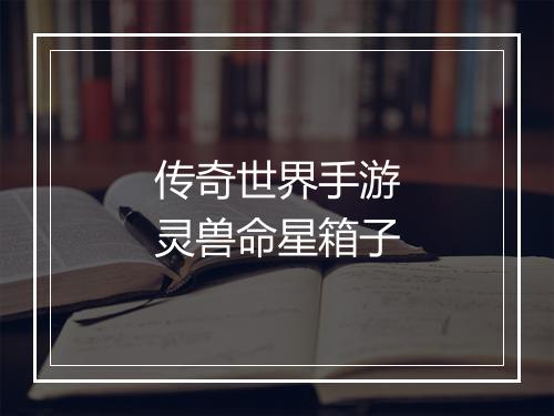 传奇世界手游灵兽命星箱子