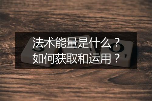 法术能量是什么？如何获取和运用？