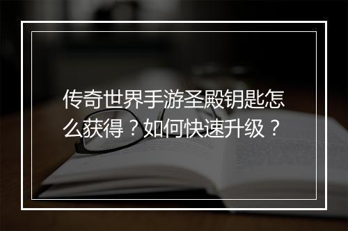 传奇世界手游圣殿钥匙怎么获得？如何快速升级？