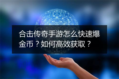合击传奇手游怎么快速爆金币？如何高效获取？
