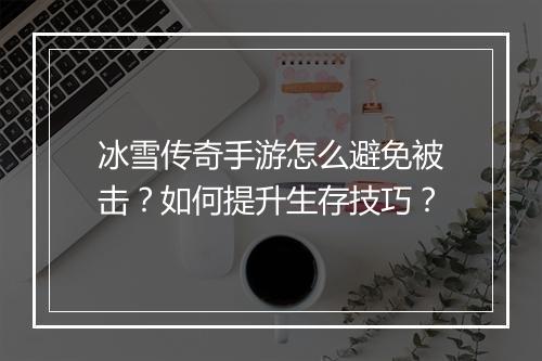 冰雪传奇手游怎么避免被击？如何提升生存技巧？