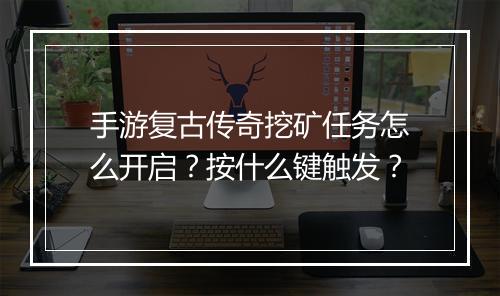 手游复古传奇挖矿任务怎么开启？按什么键触发？