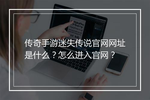 传奇手游迷失传说官网网址是什么？怎么进入官网？