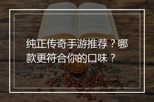 纯正传奇手游推荐？哪款更符合你的口味？