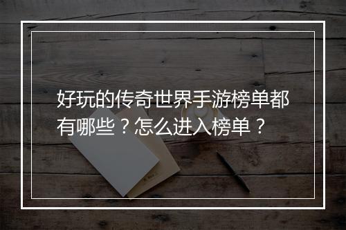 好玩的传奇世界手游榜单都有哪些？怎么进入榜单？