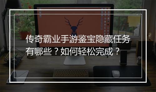 传奇霸业手游鉴宝隐藏任务有哪些？如何轻松完成？