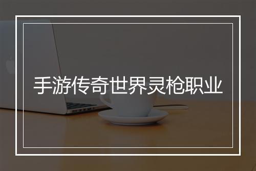 手游传奇世界灵枪职业