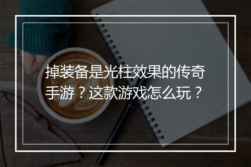 掉装备是光柱效果的传奇手游？这款游戏怎么玩？