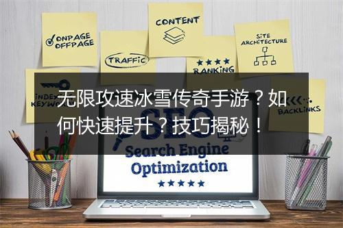 无限攻速冰雪传奇手游？如何快速提升？技巧揭秘！