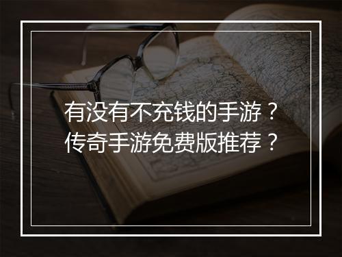 有没有不充钱的手游？传奇手游免费版推荐？