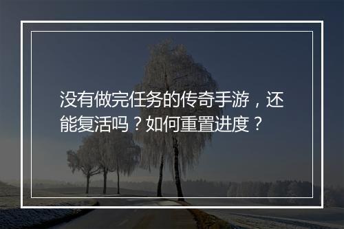没有做完任务的传奇手游，还能复活吗？如何重置进度？