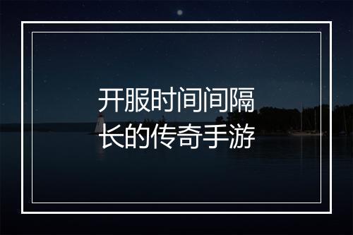 开服时间间隔长的传奇手游