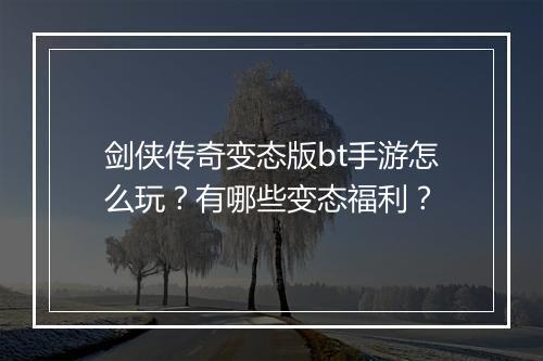 剑侠传奇变态版bt手游怎么玩？有哪些变态福利？