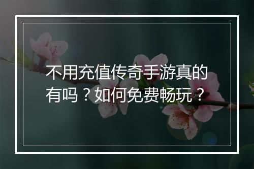 不用充值传奇手游真的有吗？如何免费畅玩？