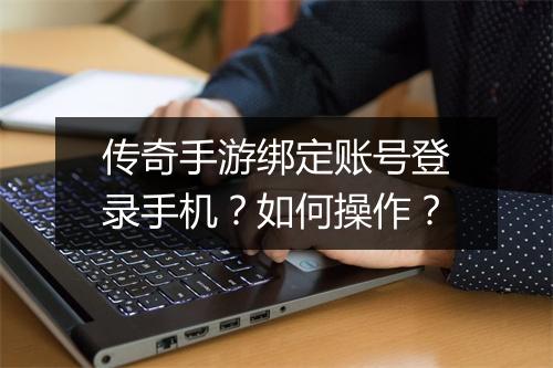 传奇手游绑定账号登录手机？如何操作？