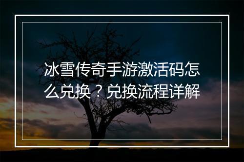 冰雪传奇手游激活码怎么兑换？兑换流程详解