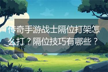 传奇手游战士隔位打架怎么打？隔位技巧有哪些？