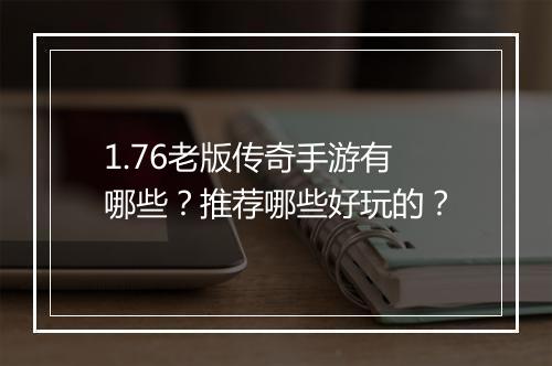 1.76老版传奇手游有哪些？推荐哪些好玩的？