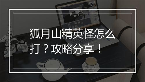 狐月山精英怪怎么打？攻略分享！