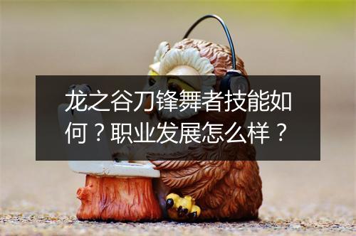龙之谷刀锋舞者技能如何？职业发展怎么样？