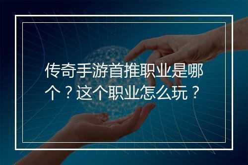 传奇手游首推职业是哪个？这个职业怎么玩？