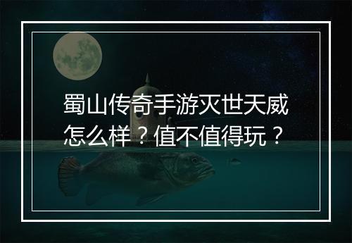 蜀山传奇手游灭世天威怎么样？值不值得玩？