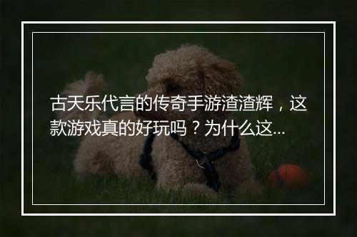 古天乐代言的传奇手游渣渣辉，这款游戏真的好玩吗？为什么这么火？