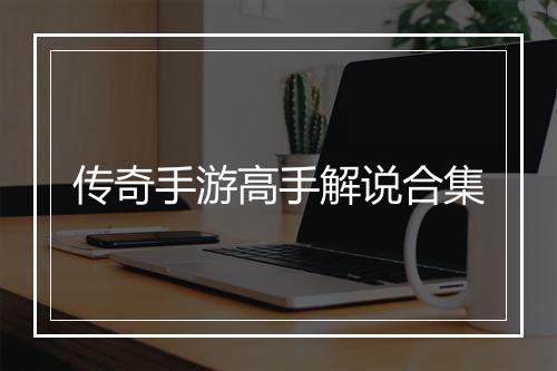 传奇手游高手解说合集