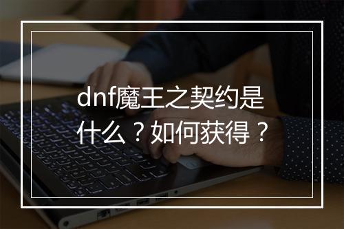 dnf魔王之契约是什么？如何获得？