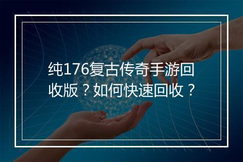 纯176复古传奇手游回收版？如何快速回收？
