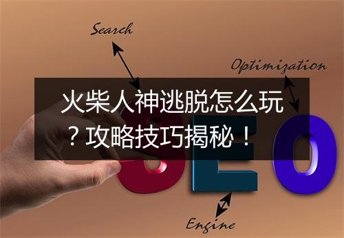 火柴人神逃脱怎么玩？攻略技巧揭秘！