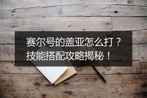 赛尔号的盖亚怎么打？技能搭配攻略揭秘！