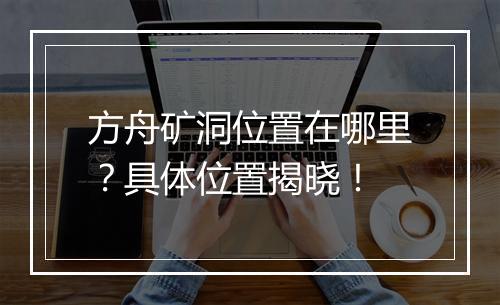 方舟矿洞位置在哪里？具体位置揭晓！