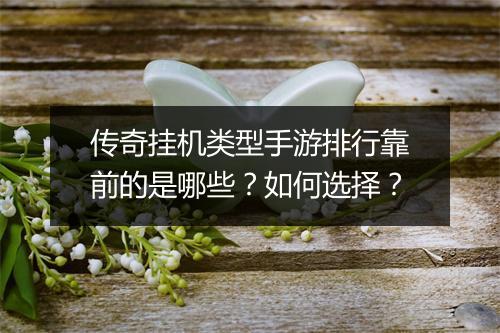 传奇挂机类型手游排行靠前的是哪些？如何选择？