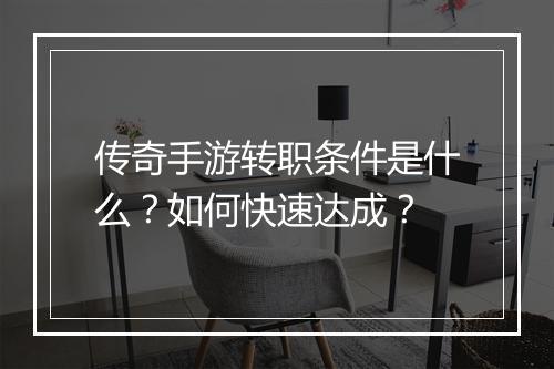 传奇手游转职条件是什么？如何快速达成？