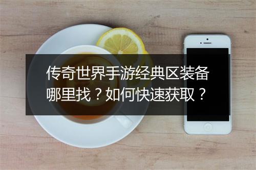 传奇世界手游经典区装备哪里找？如何快速获取？