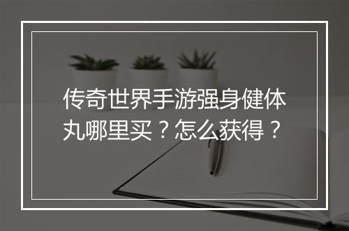 传奇世界手游强身健体丸哪里买？怎么获得？