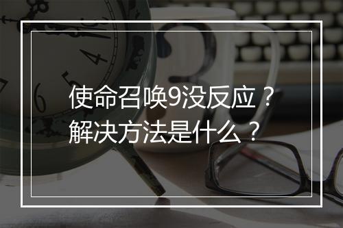 使命召唤9没反应？解决方法是什么？