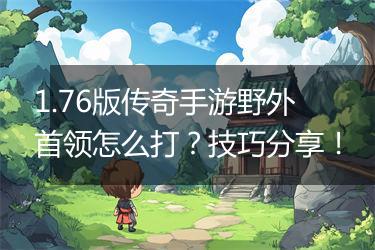 1.76版传奇手游野外首领怎么打？技巧分享！