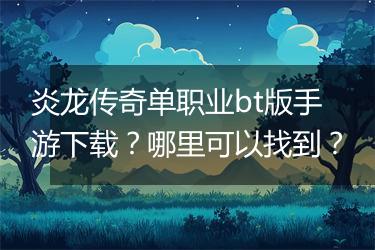 炎龙传奇单职业bt版手游下载？哪里可以找到？